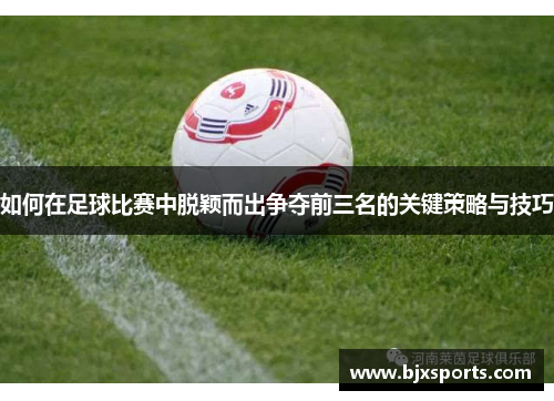 如何在足球比赛中脱颖而出争夺前三名的关键策略与技巧
