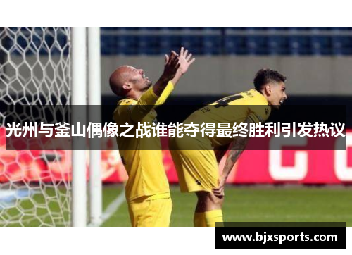 光州与釜山偶像之战谁能夺得最终胜利引发热议