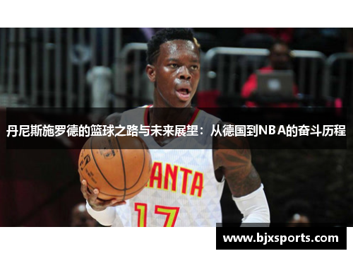 丹尼斯施罗德的篮球之路与未来展望：从德国到NBA的奋斗历程