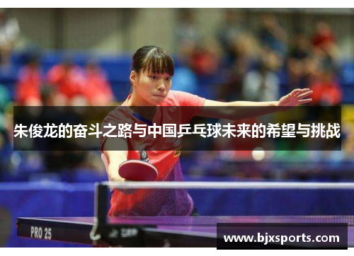 朱俊龙的奋斗之路与中国乒乓球未来的希望与挑战