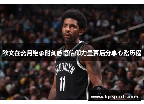 欧文在斋月绝杀时刻感悟信仰力量赛后分享心路历程