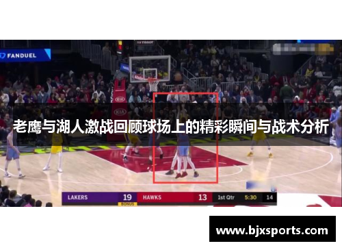 老鹰与湖人激战回顾球场上的精彩瞬间与战术分析