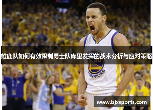 雄鹿队如何有效限制勇士队库里发挥的战术分析与应对策略