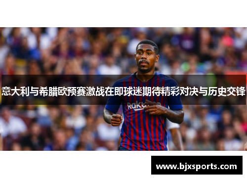 意大利与希腊欧预赛激战在即球迷期待精彩对决与历史交锋