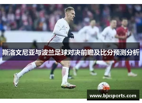 斯洛文尼亚与波兰足球对决前瞻及比分预测分析
