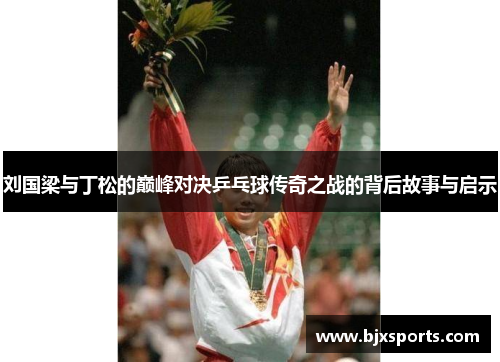 刘国梁与丁松的巅峰对决乒乓球传奇之战的背后故事与启示