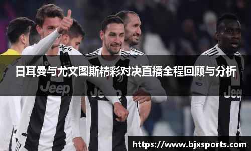日耳曼与尤文图斯精彩对决直播全程回顾与分析