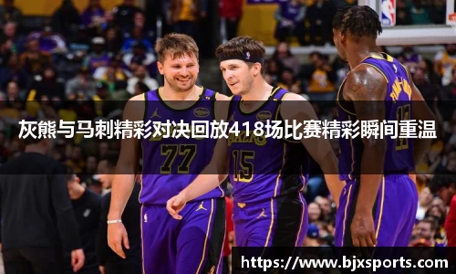 灰熊与马刺精彩对决回放418场比赛精彩瞬间重温
